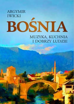 Bośnia Muzyka, kuchnia i dobrzy ludzie - Argymir Iwicki