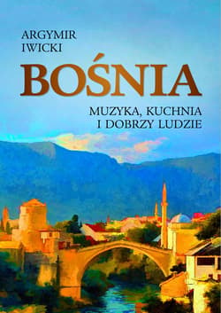 Bośnia. Muzyka, kuchnia i dobrzy ludzie - ebook - Agrymir Iwicki