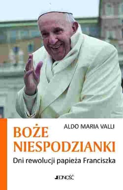 Boże niespodzianki Dni rewolucji papieża Franciszka - Aldo Maria Valli