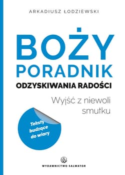 Boży poradnik odzyskiwania radości Wyjść z niewoli smutku - Arkadiusz Łodziewski