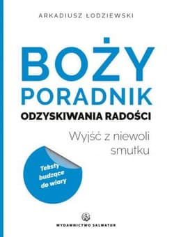 Boży poradnik odzyskiwania radości Wyjść z niewoli smutku - Arkadiusz Łodziewski