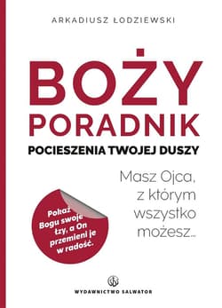 Boży poradnik pocieszenia Twojej duszy. Masz Ojca, z którym wszystko możesz… - Arkadiusz Łodziewski