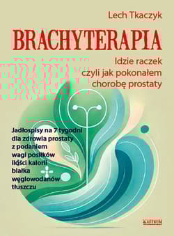 Brachyterapia. Idzie raczek, czyli jak pokonałem chorobę prostaty - Lech Tkaczyk