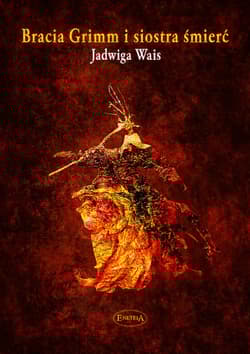 Bracia Grimm i siostra śmierć O sztuce życia i umierania - Jadwiga Wais