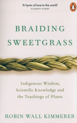 Braiding Sweetgrass Indigenous Wisdom, Scientific Knowledge and the Teachings of Plants - Robin Wall Kimmerer