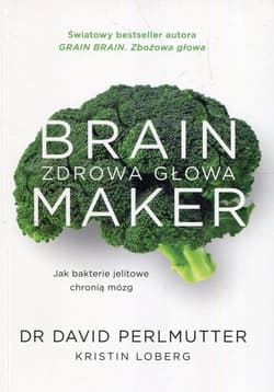 Brain Maker Zdrowa głowa Jak baterie jelitowe chronią mózg - David Perlmutter, Loberg Kristin