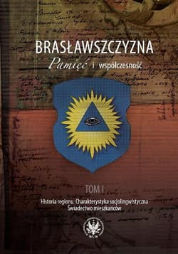 Brasławszczyzna Pamięć i współczesność Tom 1: Historia regionu. Charakterystyka socjolingwistyczna. Świadectwo mieszkańców