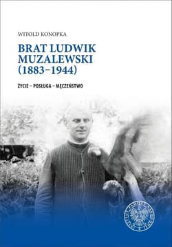 Brat Ludwik Muzalewski (1883-1944) Życie - Posługa - Męczeństwo - Witold Konopka