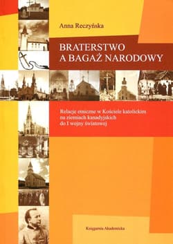 Braterstwo a bagaż narodowy Relacje etniczne w Kościele katolickim na ziemiach kanadyjskich do I wojny światowej - Anna Reczyńska