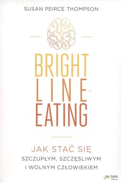 Bright Line Eating Jak stać się szczupłym, szczęśliwym i wolnym człowiekiem - Thompson Susan Peirce