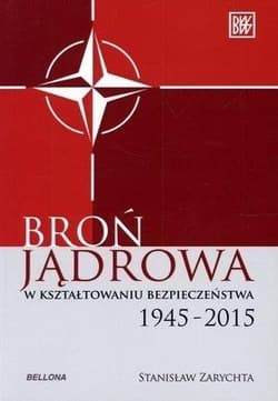Broń jądrowa w kształtowaniu bezpieczeństwa. 1945-2015 - Stanisław Zarychta