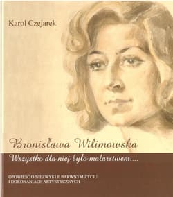 Bronisława Wilimowska. Wszystko dla niej było malarstwem - Czejarek Karol