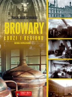 Browary Łodzi i regionu Historia i współczesność - Szymański Marcin Jakub