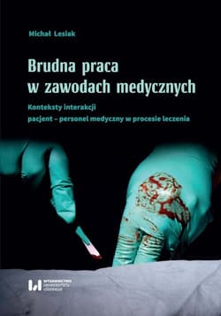 Brudna praca w zawodach medycznych Konteksty interakcji pacjent–personel medyczny w procesie leczenia - Michał Lesiak