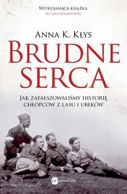 Brudne serca Jak zafałszowaliśmy historię chłopców z lasu i ubeków - Kłys Anna K.