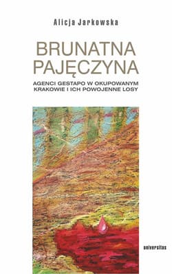 Brunatna pajęczyna. Agenci Gestapo w okupowanym Krakowie i ich powojenne losy - Jarkowska Alicja