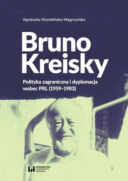Bruno Kreisky Polityka zagraniczna i dyplomacja wobec PRL (1959-1983) - Agnieszka Kisztelińska-Węgrzyńska