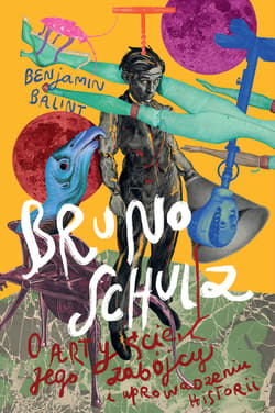 Bruno Schulz. O artyście, jego zabójcy i uprowadzeniu historii - Benjamin Balint