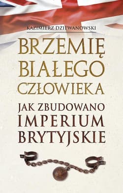 Brzemię białego człowieka Jak zbudowano Imperium Brytyjskie - Kazimierz Dziewanowski