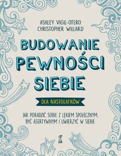 Budowanie pewności siebie dla nastolatków. Jak poradzić sobie z lękiem społecznym, być asertywnym i uwierzyć w siebie - Ashley Vigil-Otero, Willard Christopher