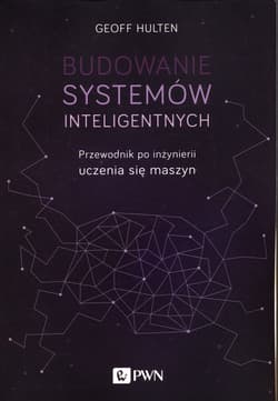 Budowanie systemów inteligentnych Przewodnik po inżynierii uczenia się maszyn - Geoff Hulten