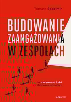 Budowanie zaangażowania w zespołach. Jak motywować ludzi do efektywniejszej pracy - Tomasz Sędzimir