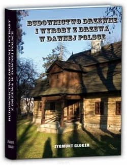 Budownictwo drzewne i wyroby z drzewa w dawnej Polsce - Zygmunt Gloger