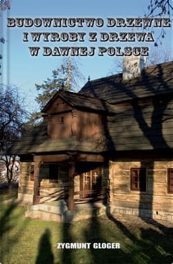 Budownictwo drzewne i wyroby z drzewa w dawnej Polsce - Zygmunt Gloger