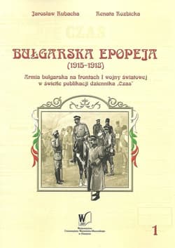 Bułgarska epopeja 1915-1918 Tom 1 Kampanie serbska i rumuńska Armia bułgarska na frontach I wojny światowej w świetle publikacji krakowskiego dziennika