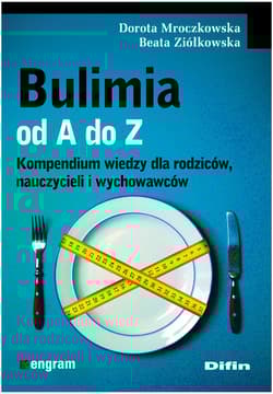 Bulimia od A do Z Kompendium wiedzy dla rodziców, nauczycieli i wychowawców