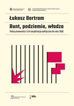 Bunt, podziemie, władza Polscy komuniści i ich socjalizacja polityczna do roku 1956 - Łukasz Bertram