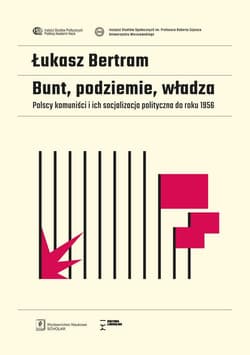 Bunt, podziemie, władza Polscy komuniści i ich socjalizacja polityczna do roku 1956 - Łukasz Bertram