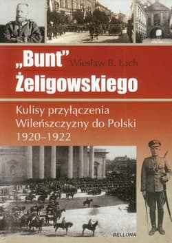 Bunt Żeligowskiego Kulisy przyłączenia Wileńszczyzny do Polski 1920-1922