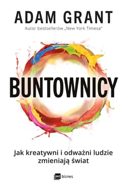 Buntownicy. Jak kreatywni i odważni ludzie zmieniają świat - Adam Grant