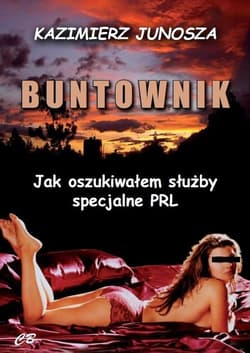 Buntownik Jak oszukiwałem służby specjalne PRL - Kazimierz Junosza