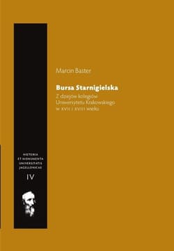 Bursa Starnigielska Z dziejów kolegiów Uniwersytetu Krakowskiego w XVII i XVIII wieku