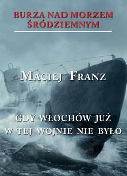 Burza nad Morzem Śródziemnym Tom 5 Gdy Włochów juzw tej wojnie nie było - Franz Maciej