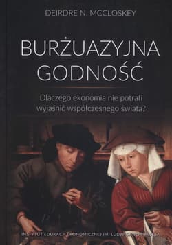 Burżuazyjna godność Dlaczego ekonomia nie potrafi wyjaśnić współczesnego świata?