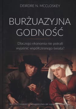 Burżuazyjna godność Dlaczego ekonomia nie potrafi wyjaśnić współczesnego świata? - McCloskey Deirdre N.