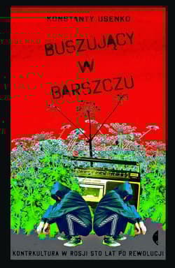 Buszujący w barszczu Kontrkultura w Rosji sto lat po rewolucji - Konstanty Usenko