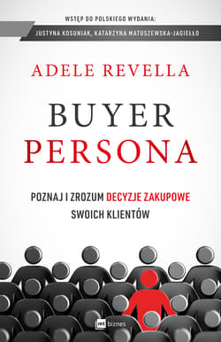 Buyer Persona Poznaj i zrozum decyzje zakupowe swoich klientów - Adele Revella