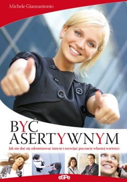 Być asertywnym Jak nie dać się zdominować innym i rozwijać poczucie własnej wartości