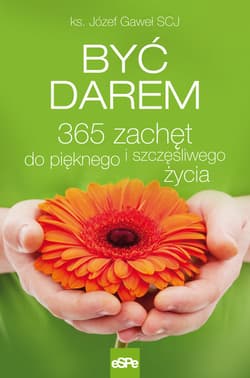 Być darem 365 zachęt do pięknego i szczęśliwego życia - Józef Gaweł