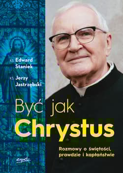 Być jak Chrystus. Rozmowy o świętości, prawdzie i kapłaństwie - Jerzy Jastrzębski, Edward Staniek