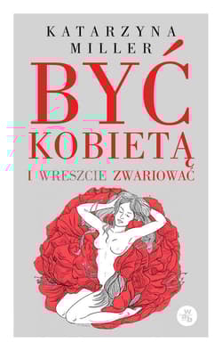 Być kobietą i wreszcie zwariować - Katarzyna Miller