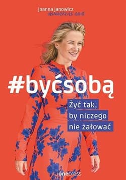 Być sobą Żyć tak by niczego nie żałować - Joanna Janowicz