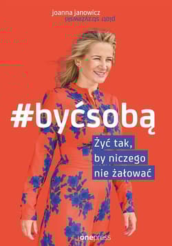 Być sobą Żyć tak by niczego nie żałować - Joanna Janowicz