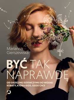 Być tak naprawdę. Od grzecznej dziewczynki do wolnej kobiety, która idzie, gdzie chce - ebook - Marianna Gierszewska