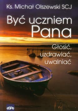Być uczniem Pana Głosić, uzdrawiać, uwalniać - Michał Olszewski