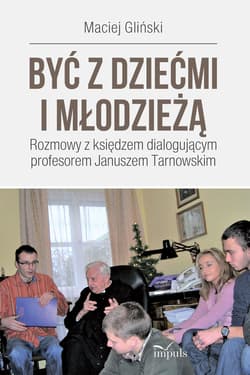 Być z dziećmi i młodzieżą. Rozmowy z księdzem dialogującym profesorem Januszem Tarnowskim - Maciej Gliński